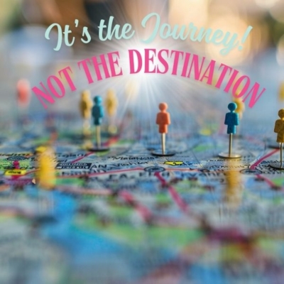 It’s the Journey not the Destination It's the Journey not the Destination